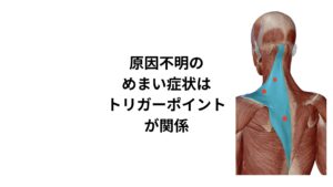 頚性めまい、突発性難聴、メニエール病など、めまいを伴う診断名は多くあります。
実はこれらの病気は首こり（不定愁訴）と密接に関係しています。

西洋医学的には明確な原因はわからず、だいたいの医師は「ストレスや不眠が引き金になっているだろう」と診断します。
しかし、このストレスを受けると首がこるだけでなく、頚部に付着する筋にトリガーポイントが形成され、様々な不定愁訴を発症することが研究でわかっています。
今回のめまい症状もその不定愁訴の一つです。
多くの場合はこの骨格筋のトリガーポイントによって引き起こされる自律神経症状です。