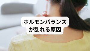 ホルモンバランスが乱れる背景には、複数の要因が絡み合っています。

ストレス：交感神経が優位になり、ホルモン分泌が不安定になる。
睡眠不足：成長ホルモンやメラトニンの分泌が低下。
加齢：卵巣や精巣の機能低下によりホルモン量が減少。
食生活の乱れ：栄養不足がホルモン合成を妨げる。
環境要因：過労や不規則な生活習慣がホルモン分泌に影響。

このように「ホルモンバランスの改善」を目指すためには、原因を理解することが重要です。
