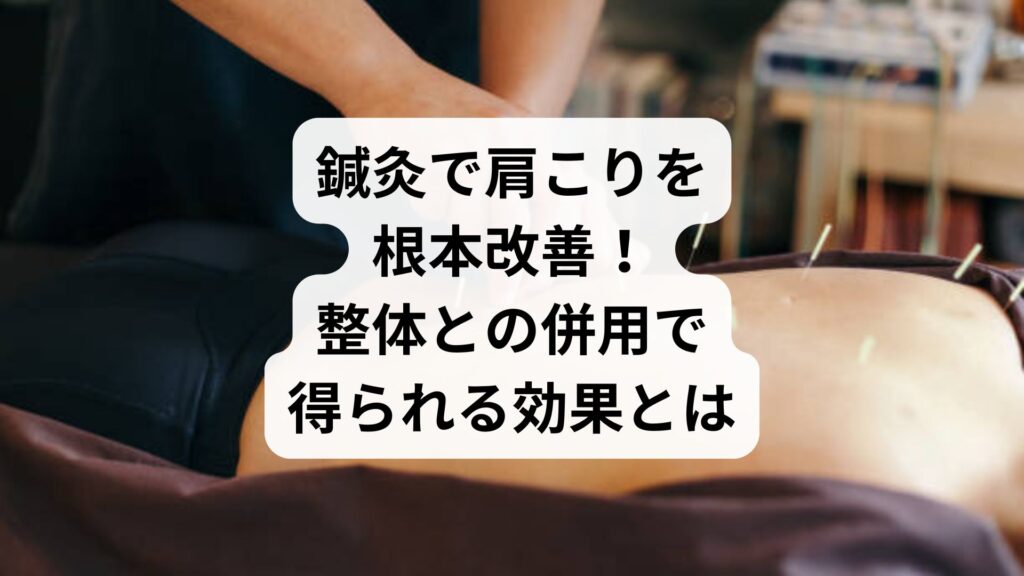 鍼灸で肩こりを根本改善！整体との併用で得られる効果とは