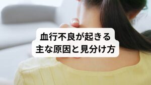 長時間の同一姿勢、運動不足、食生活の乱れ、自律神経の乱れが代表的な原因です。冷え・むくみ・肩こり・疲労感が続く場合は血行不良を疑い、早めの対処が重要です。