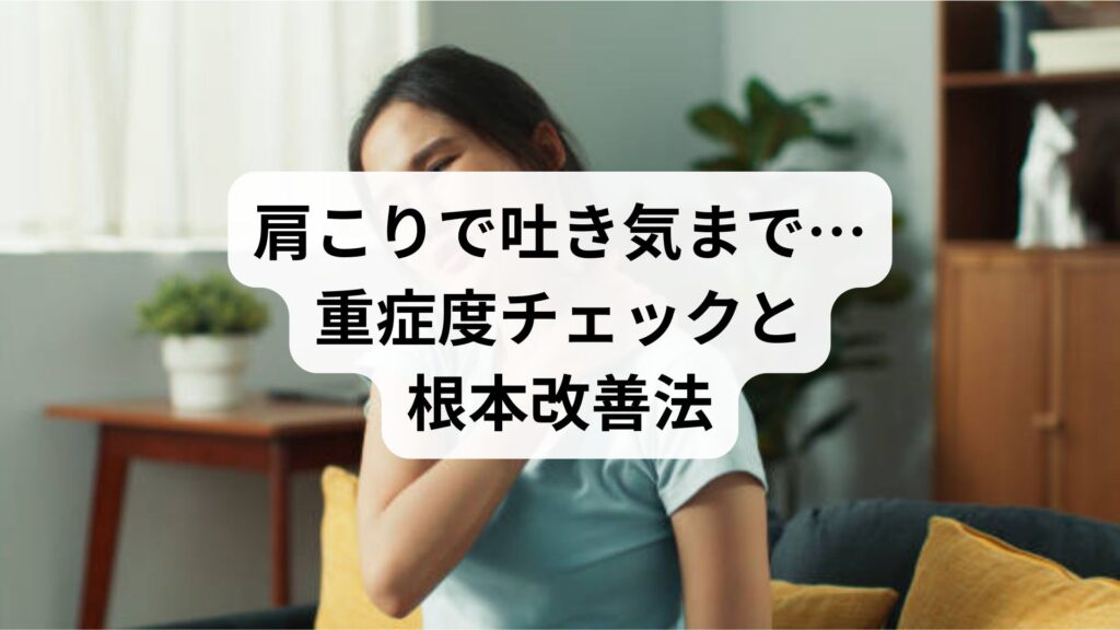 肩こりで吐き気まで…重症度チェックと根本改善法を徹底解説【4回施術の改善例】
