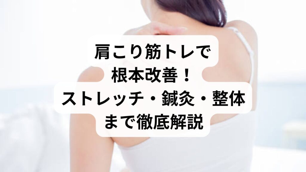 肩こり筋トレで根本改善！ストレッチ・鍼灸・整体まで徹底解説