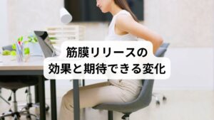 筋膜リリースを行うことで、以下のような「筋膜リリースの効果」が期待できます。

痛みの軽減：肩こりや腰痛など慢性的な不調が改善。
柔軟性の向上：関節の可動域が広がり、動作がスムーズになる。
血流改善：筋膜の癒着が解けることで血液循環が促進。
疲労回復：筋肉の緊張が緩み、疲労物質の排出がスムーズになる。
姿勢改善：筋膜のバランスが整い、自然と正しい姿勢が保てる。

これらの効果は、セルフケアだけでなく専門的な施術を組み合わせることでさらに高まります。