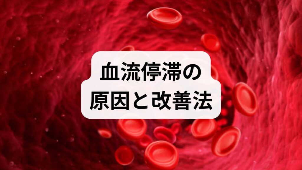 血流停滞の原因と改善法｜臨床監修でわかる即効ケアと6回プラン