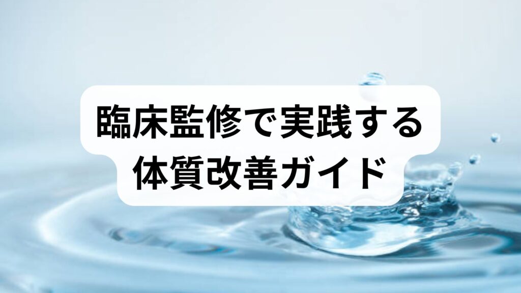 臨床監修で実践する体質改善ガイド｜今日から始める体質改善の方法と期待できる効果