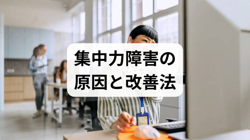 集中力障害の原因と改善法｜臨床監修でわかる実践プラン