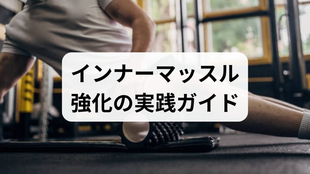 インナーマッスル強化の実践ガイド｜効果的なインナーマッスル トレーニングと鍼灸・整体の併用法