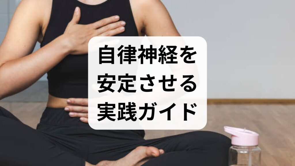 臨床監修｜自律神経を安定させる実践ガイド：1分から始める方法と期待できる効果