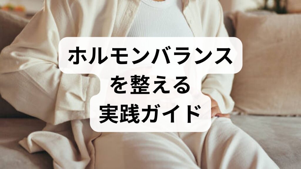 臨床監修｜ホルモンバランスを整える実践ガイド：原因の見分け方と今日からできる改善法